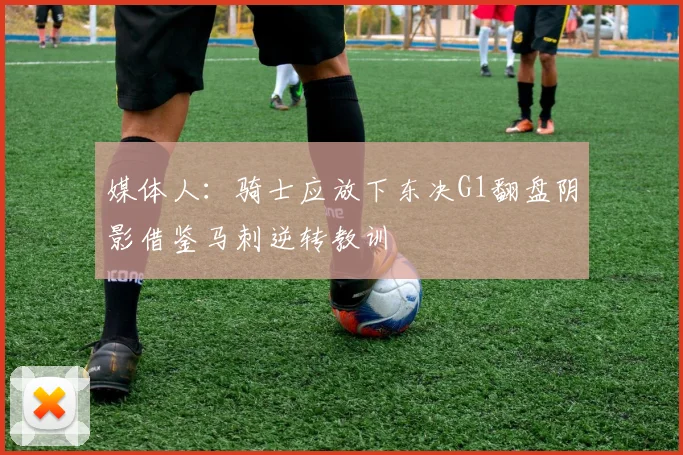 媒体人:骑士应放下东决G1翻盘阴影借鉴马刺逆转教训