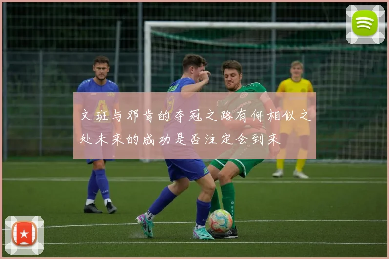 文班与邓肯的夺冠之路有何相似之处未来的成功是否注定会到来