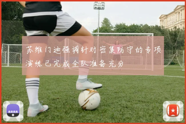 苏维门迪强调针对密集防守的专项演练已完成全队准备充分