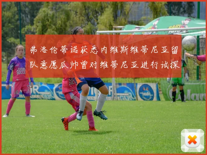 弗洛伦蒂诺获悉内维斯维蒂尼亚留队意愿瓜帅曾对维蒂尼亚进行试探