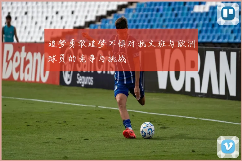 追梦勇敢追梦不惧对抗文班与欧洲球员的竞争与挑战