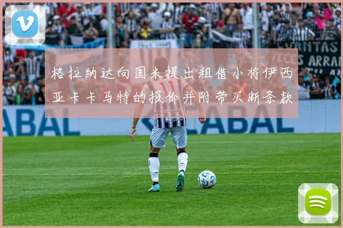 格拉纳达向国米提出租借小将伊西亚卡卡马特的报价并附带买断条款