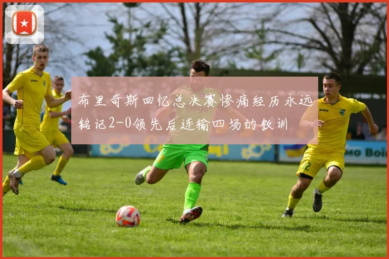 布里奇斯回忆总决赛惨痛经历永远铭记2-0领先后连输四场的教训