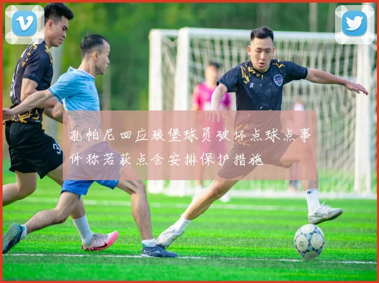 孔帕尼回应狼堡球员破坏点球点事件称若获点会安排保护措施