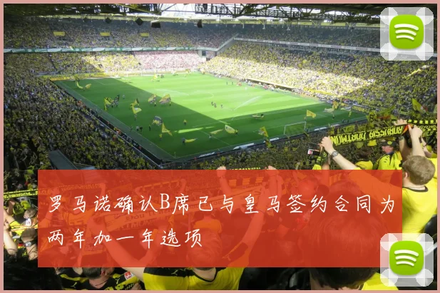 罗马诺确认B席已与皇马签约合同为两年加一年选项