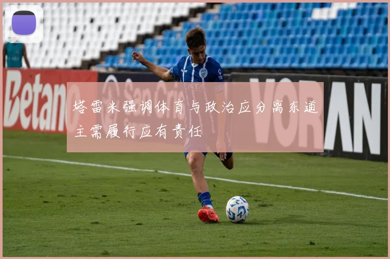 塔雷米强调体育与政治应分离东道主需履行应有责任