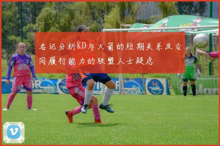 名记分析KD与火箭的短期关系及合同履行能力的联盟人士疑虑