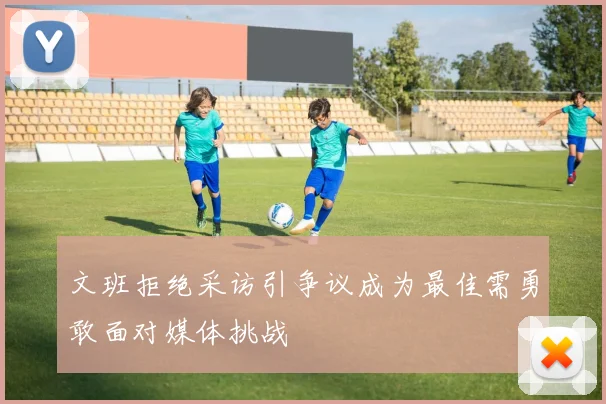 文班拒绝采访引争议成为最佳需勇敢面对媒体挑战