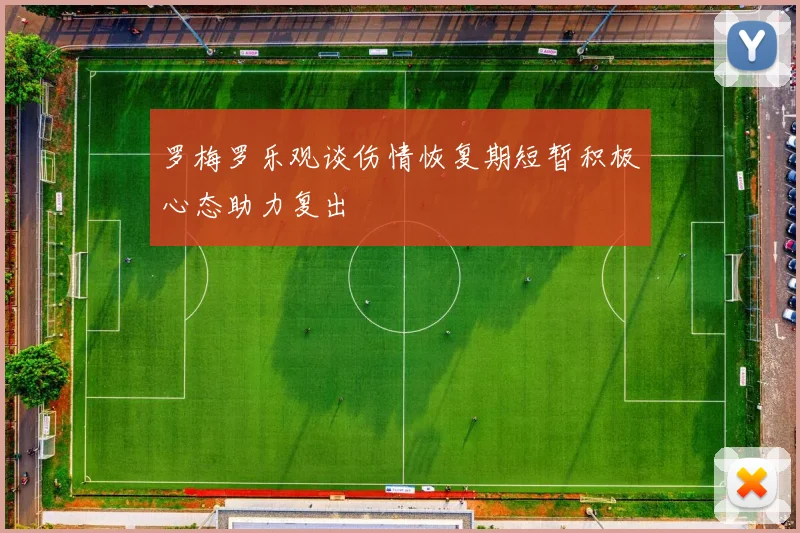 罗梅罗乐观谈伤情恢复期短暂积极心态助力复出